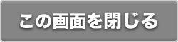 この画面を閉じる